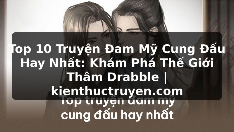 Truyện Tranh Top 10 Truyện Đam Mỹ Cung Đấu Hay Nhất: Khám Phá Thế Giới Thâm Drabble | kienthuctruyen.com