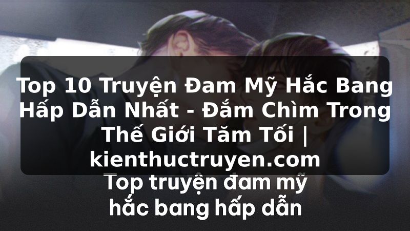 Truyện Tranh Top 10 Truyện Đam Mỹ Hắc Bang Hấp Dẫn Nhất - Đắm Chìm Trong Thế Giới Tăm Tối | kienthuctruyen.com