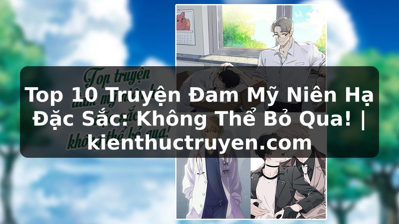 Truyện Tranh Top 10 Truyện Đam Mỹ Niên Hạ Đặc Sắc: Không Thể Bỏ Qua! | kienthuctruyen.com