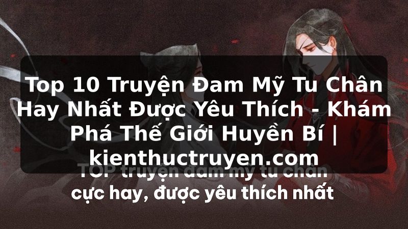 Truyện Tranh Top 10 Truyện Đam Mỹ Tu Chân Hay Nhất Được Yêu Thích - Khám Phá Thế Giới Huyền Bí | kienthuctruyen.com