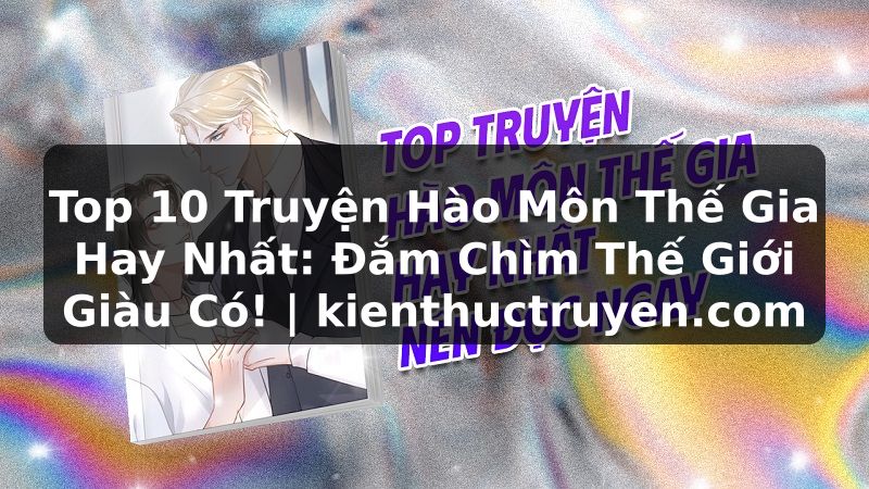 Truyện Tranh Top 10 Truyện Hào Môn Thế Gia Hay Nhất: Đắm Chìm Thế Giới Giàu Có! | kienthuctruyen.com