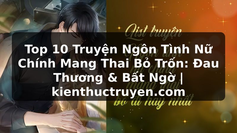 Truyện Tranh Top 10 Truyện Ngôn Tình Nữ Chính Mang Thai Bỏ Trốn: Đau Thương & Bất Ngờ | kienthuctruyen.com
