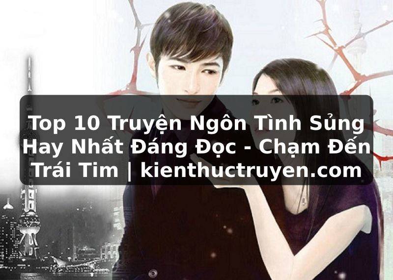 Truyện Tranh Top 10 Truyện Ngôn Tình Sủng Hay Nhất Đáng Đọc - Chạm Đến Trái Tim | kienthuctruyen.com