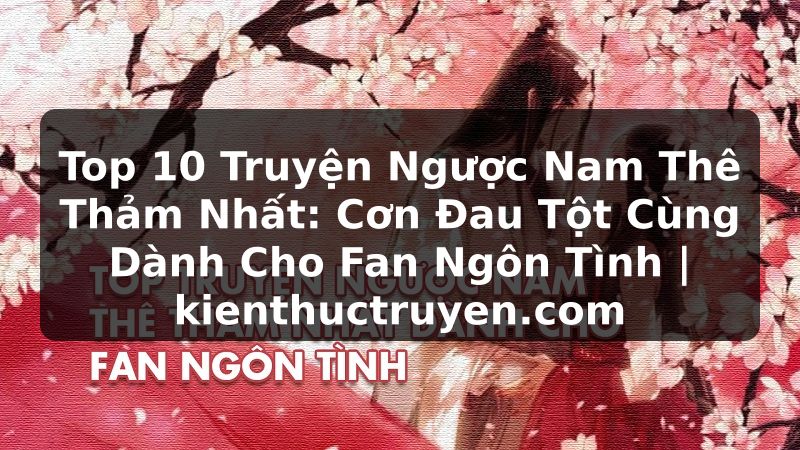 Truyện Tranh Top 10 Truyện Ngược Nam Thê Thảm Nhất: Cơn Đau Tột Cùng Dành Cho Fan Ngôn Tình | kienthuctruyen.com