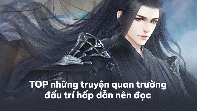 top-10-truyen-quan-truong-dau-tri-hap-dan-nen-doc-kham-pha-the-gioi-than-thoai-kienthuctruyen-com-9-1