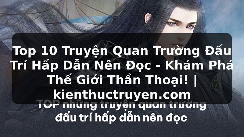 Truyện Tranh Top 10 Truyện Quan Trường Đấu Trí Hấp Dẫn Nên Đọc - Khám Phá Thế Giới Thần Thoại! | kienthuctruyen.com