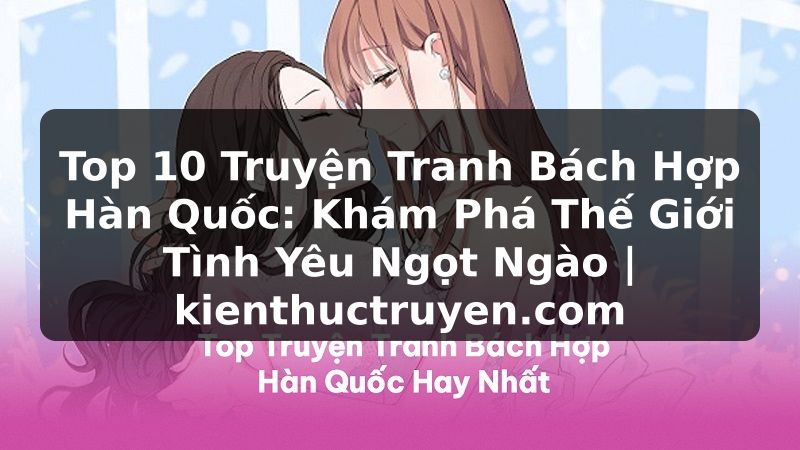 Truyện Tranh Top 10 Truyện Tranh Bách Hợp Hàn Quốc: Khám Phá Thế Giới Tình Yêu Ngọt Ngào | kienthuctruyen.com