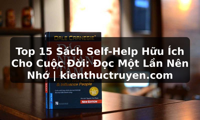 Truyện Tranh Top 15 Sách Self-Help Hữu Ích Cho Cuộc Đời: Đọc Một Lần Nên Nhớ | kienthuctruyen.com