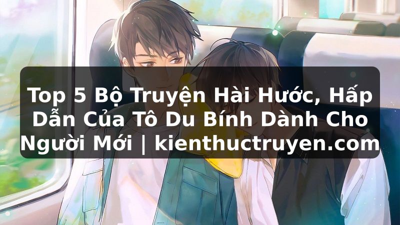 Truyện Tranh Top 5 Bộ Truyện Hài Hước, Hấp Dẫn Của Tô Du Bính Dành Cho Người Mới | kienthuctruyen.com