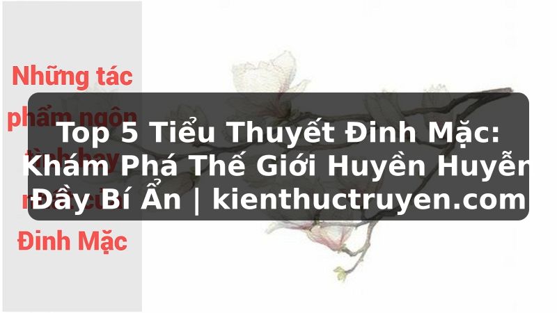 Truyện Tranh Top 5 Tiểu Thuyết Đinh Mặc: Khám Phá Thế Giới Huyền Huyễn Đầy Bí Ẩn | kienthuctruyen.com