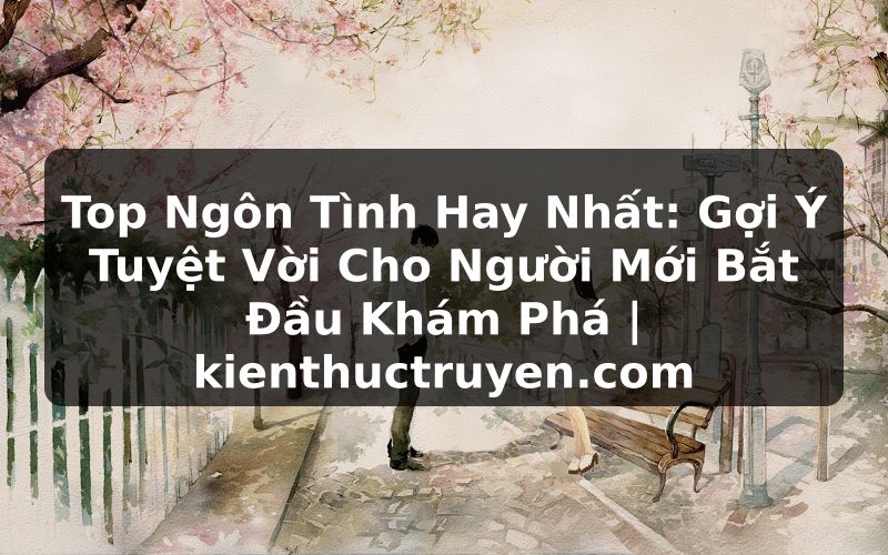 Truyện Tranh Top Ngôn Tình Hay Nhất: Gợi Ý Tuyệt Vời Cho Người Mới Bắt Đầu Khám Phá | kienthuctruyen.com