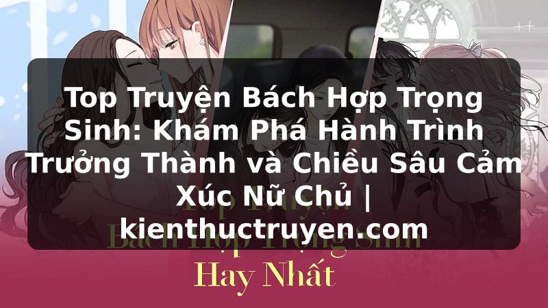 Truyện Tranh Top Truyện Bách Hợp Trọng Sinh: Khám Phá Hành Trình Trưởng Thành và Chiều Sâu Cảm Xúc Nữ Chủ | kienthuctruyen.com