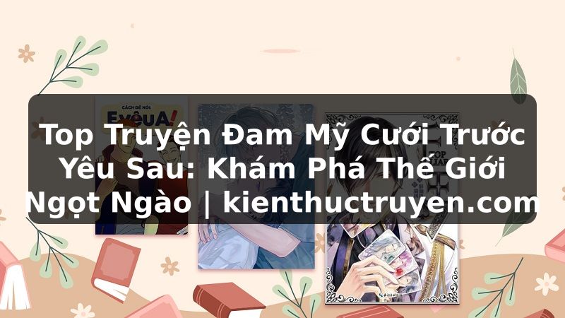 Truyện Tranh Top Truyện Đam Mỹ Cưới Trước Yêu Sau: Khám Phá Thế Giới Ngọt Ngào | kienthuctruyen.com