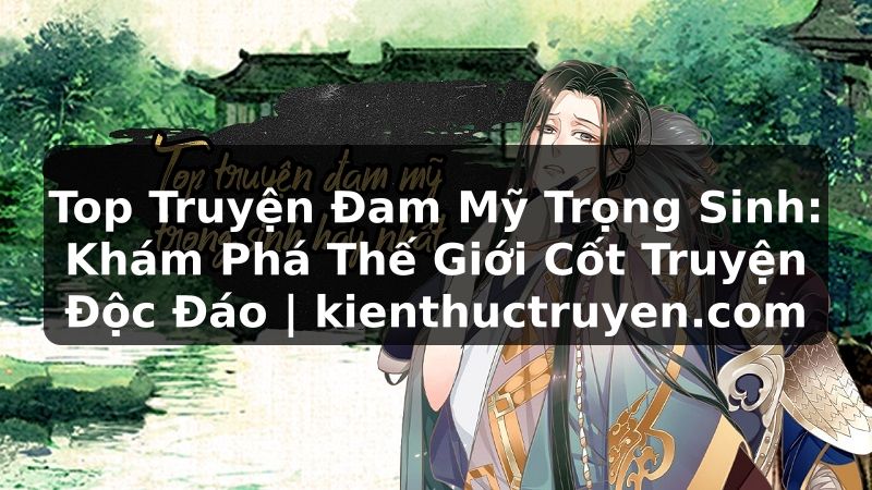 Truyện Tranh Top Truyện Đam Mỹ Trọng Sinh: Khám Phá Thế Giới Cốt Truyện Độc Đáo | kienthuctruyen.com