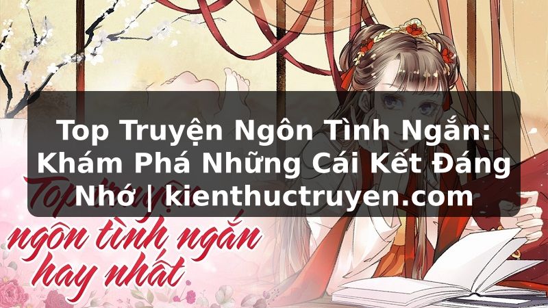 Truyện Tranh Top Truyện Ngôn Tình Ngắn: Khám Phá Những Cái Kết Đáng Nhớ | kienthuctruyen.com