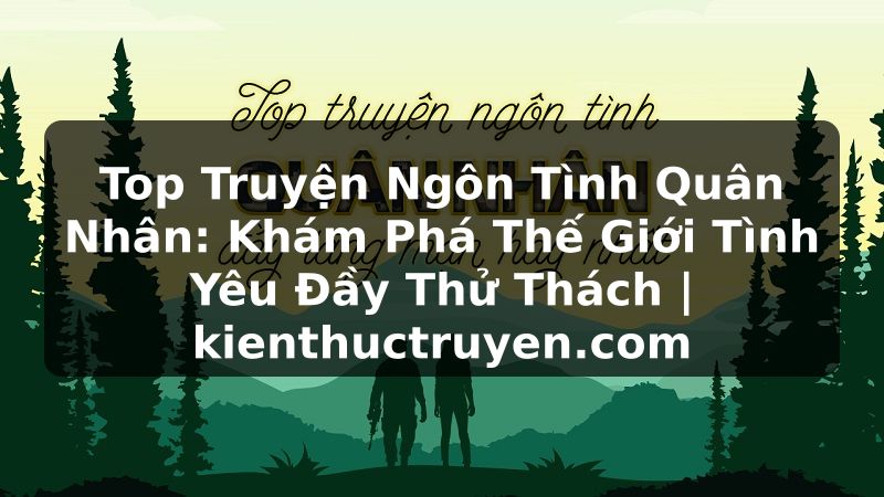Truyện Tranh Top Truyện Ngôn Tình Quân Nhân: Khám Phá Thế Giới Tình Yêu Đầy Thử Thách | kienthuctruyen.com