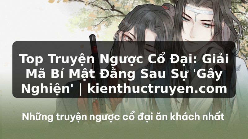 Truyện Tranh Top Truyện Ngược Cổ Đại: Giải Mã Bí Mật Đằng Sau Sự 'Gây Nghiện' | kienthuctruyen.com