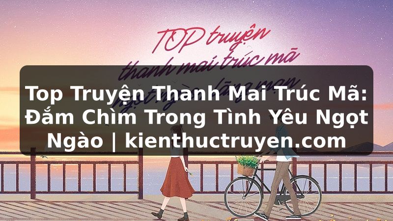Truyện Tranh Top Truyện Thanh Mai Trúc Mã: Đắm Chìm Trong Tình Yêu Ngọt Ngào | kienthuctruyen.com