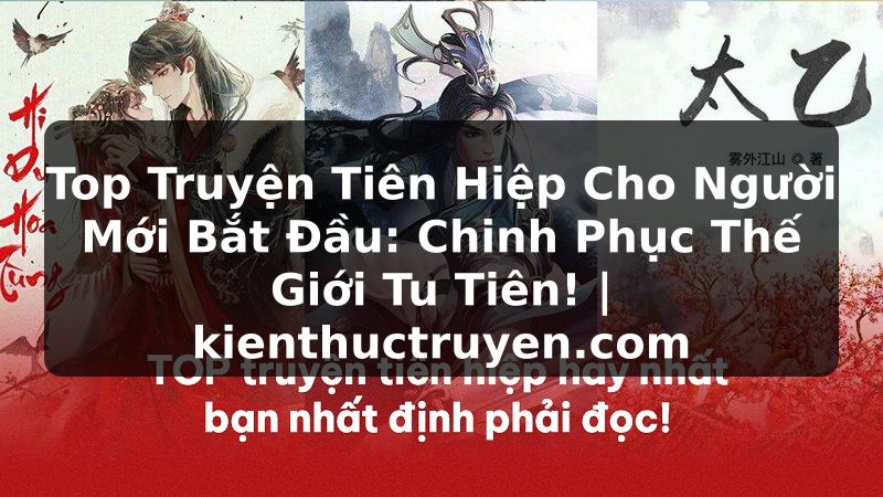Truyện Tranh Top Truyện Tiên Hiệp Cho Người Mới Bắt Đầu: Chinh Phục Thế Giới Tu Tiên! | kienthuctruyen.com