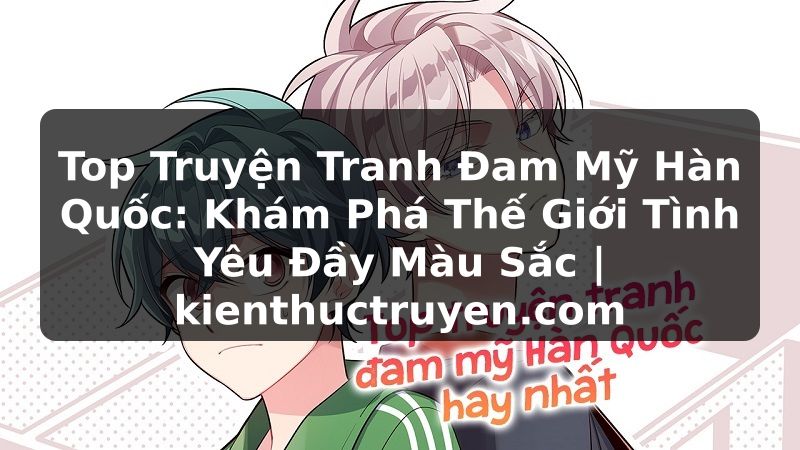 Truyện Tranh Top Truyện Tranh Đam Mỹ Hàn Quốc: Khám Phá Thế Giới Tình Yêu Đầy Màu Sắc | kienthuctruyen.com