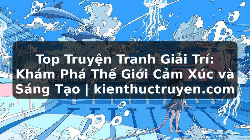 Truyện Tranh Top Truyện Tranh Giải Trí: Khám Phá Thế Giới Cảm Xúc và Sáng Tạo | kienthuctruyen.com