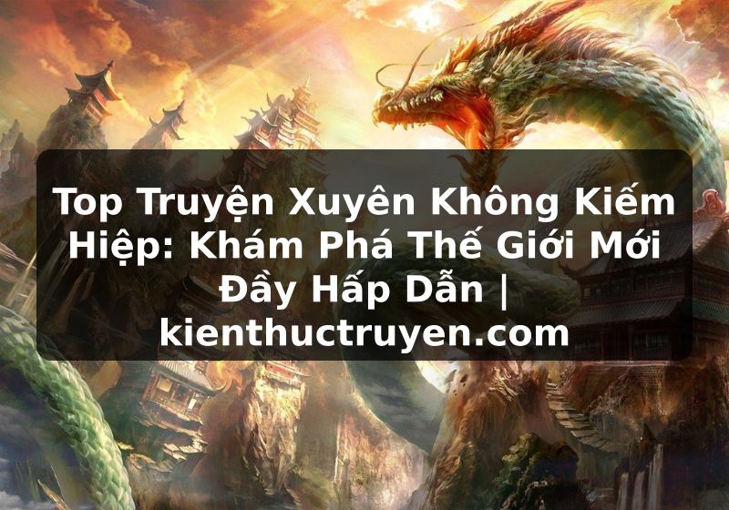 Truyện Tranh Top Truyện Xuyên Không Kiếm Hiệp: Khám Phá Thế Giới Mới Đầy Hấp Dẫn | kienthuctruyen.com