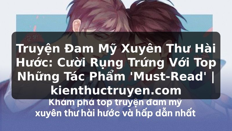 Truyện Tranh Truyện Đam Mỹ Xuyên Thư Hài Hước: Cười Rụng Trứng Với Top Những Tác Phẩm 'Must-Read' | kienthuctruyen.com
