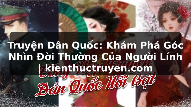 Truyện Tranh Truyện Dân Quốc: Khám Phá Góc Nhìn Đời Thường Của Người Lính | kienthuctruyen.com