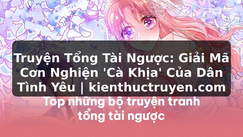 Truyện Tranh Truyện Tổng Tài Ngược: Giải Mã Cơn Nghiện 'Cà Khịa' Của Dân Tình Yêu | kienthuctruyen.com