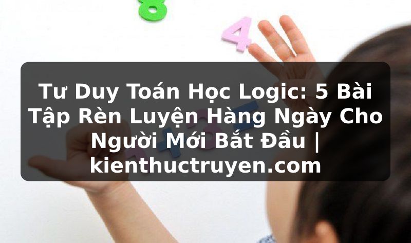 Truyện Tranh Tư Duy Toán Học Logic: 5 Bài Tập Rèn Luyện Hàng Ngày Cho Người Mới Bắt Đầu | kienthuctruyen.com