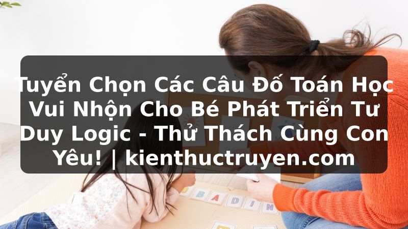 Truyện Tranh Tuyển Chọn Các Câu Đố Toán Học Vui Nhộn Cho Bé Phát Triển Tư Duy Logic - Thử Thách Cùng Con Yêu! | kienthuctruyen.com