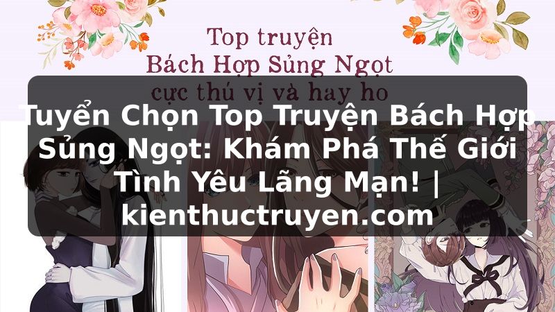 Truyện Tranh Tuyển Chọn Top Truyện Bách Hợp Sủng Ngọt: Khám Phá Thế Giới Tình Yêu Lãng Mạn! | kienthuctruyen.com