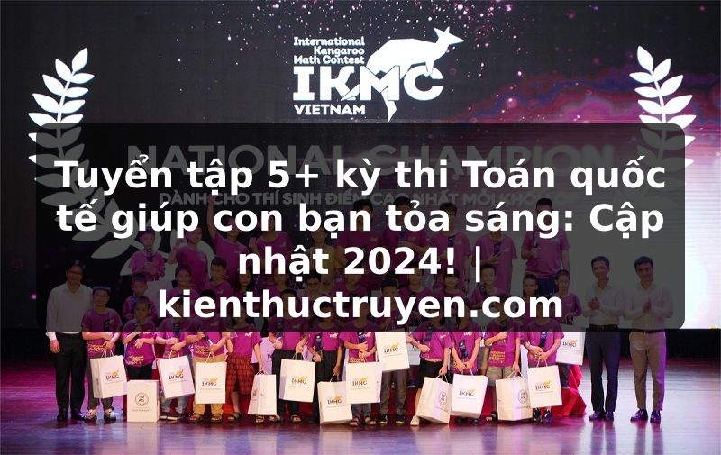 Truyện Tranh Tuyển tập 5+ kỳ thi Toán quốc tế giúp con bạn tỏa sáng: Cập nhật 2024! | kienthuctruyen.com