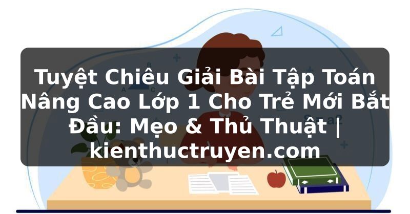 Truyện Tranh Tuyệt Chiêu Giải Bài Tập Toán Nâng Cao Lớp 1 Cho Trẻ Mới Bắt Đầu: Mẹo & Thủ Thuật | kienthuctruyen.com