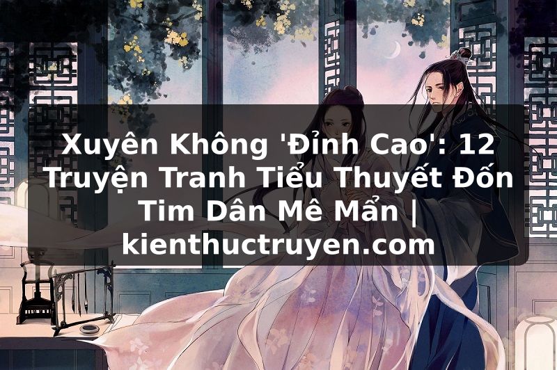 Truyện Tranh Xuyên Không 'Đỉnh Cao': 12 Truyện Tranh Tiểu Thuyết Đốn Tim Dân Mê Mẩn | kienthuctruyen.com