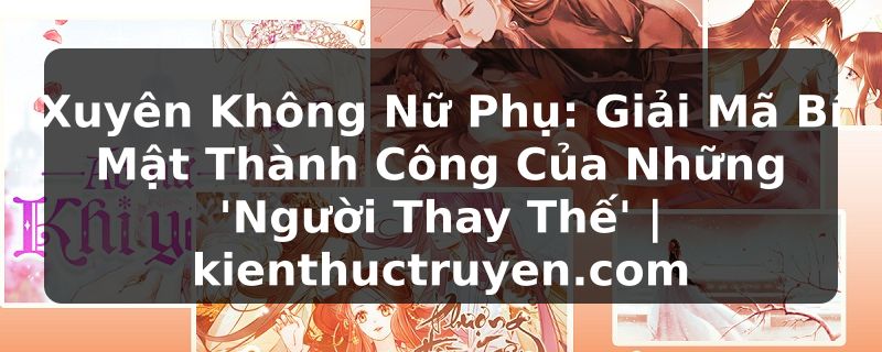 Truyện Tranh Xuyên Không Nữ Phụ: Giải Mã Bí Mật Thành Công Của Những 'Người Thay Thế' | kienthuctruyen.com